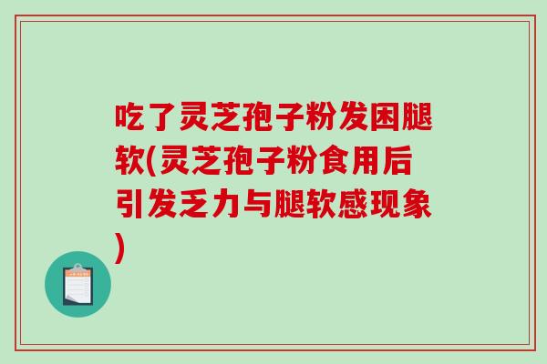 吃了灵芝孢子粉发困腿软(灵芝孢子粉食用后引发乏力与腿软感现象)-第1张图片-破壁灵芝孢子粉研究指南 吃了灵芝孢子粉发困腿软(灵芝孢子粉食用后引发乏力与腿软感现象)-第1张图片-破壁灵芝孢子粉研究指南
