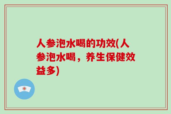 人参泡水喝的功效(人参泡水喝,养生保健效益多)-第1张图片-破壁灵芝孢子粉研究指南 人参泡水喝的功效(人参泡水喝,养生保健效益多)-第1张图片-破壁灵芝孢子粉研究指南
