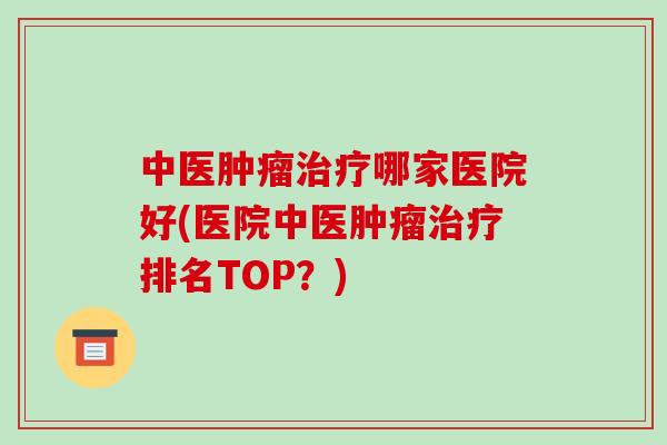 中医肿瘤治疗哪家医院好(医院中医肿瘤治疗排名TOP?)-第1张图片-破壁灵芝孢子粉研究指南 中医肿瘤治疗哪家医院好(医院中医肿瘤治疗排名TOP?)-第1张图片-破壁灵芝孢子粉研究指南