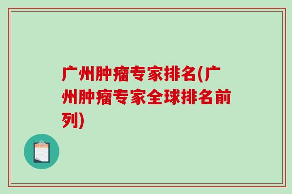 广州肿瘤专家排名(广州肿瘤专家全球排名前列)-第1张图片-破壁灵芝孢子粉研究指南 广州肿瘤专家排名(广州肿瘤专家全球排名前列)-第1张图片-破壁灵芝孢子粉研究指南