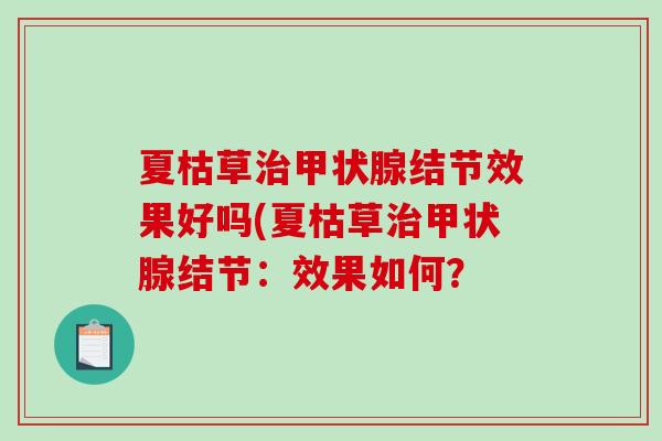夏枯草治甲状腺结节效果好吗(夏枯草治甲状腺结节:效果如何?-第1张图片-破壁灵芝孢子粉研究指南 夏枯草治甲状腺结节效果好吗(夏枯草治甲状腺结节:效果如何?-第1张图片-破壁灵芝孢子粉研究指南