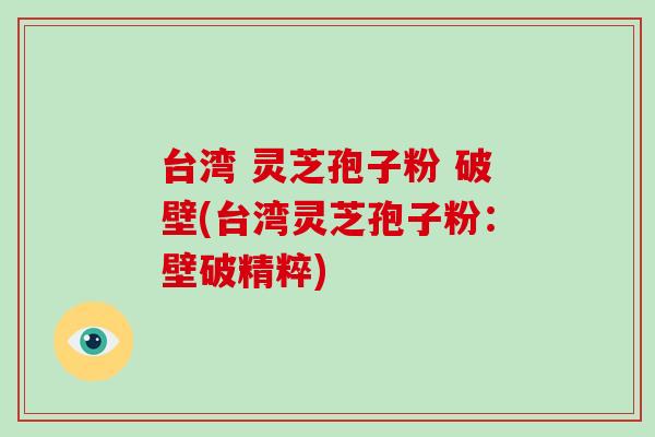 台湾 灵芝孢子粉 破壁(台湾灵芝孢子粉:壁破精粹)-第1张图片-破壁灵芝孢子粉研究指南 台湾 灵芝孢子粉 破壁(台湾灵芝孢子粉:壁破精粹)-第1张图片-破壁灵芝孢子粉研究指南
