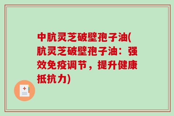 中肮灵芝破壁孢子油(肮灵芝破壁孢子油:强效免疫调节,提升健康抵抗力)-第1张图片-破壁灵芝孢子粉研究指南 中肮灵芝破壁孢子油(肮灵芝破壁孢子油:强效免疫调节,提升健康抵抗力)-第1张图片-破壁灵芝孢子粉研究指南