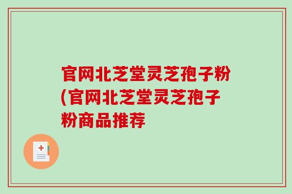 官网北芝堂灵芝孢子粉(官网北芝堂灵芝孢子粉商品推荐-第1张图片-破壁灵芝孢子粉研究指南