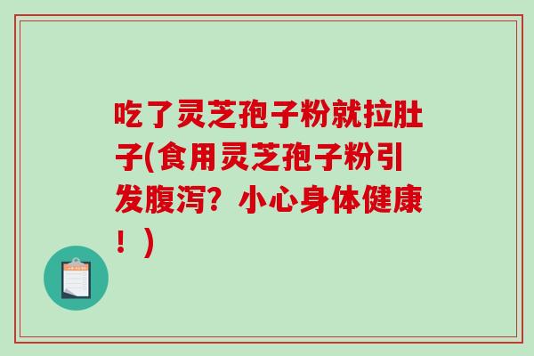 吃了灵芝孢子粉就拉肚子(食用灵芝孢子粉引发腹泻?小心身体健康!)-第1张图片-破壁灵芝孢子粉研究指南 吃了灵芝孢子粉就拉肚子(食用灵芝孢子粉引发腹泻?小心身体健康!)-第1张图片-破壁灵芝孢子粉研究指南