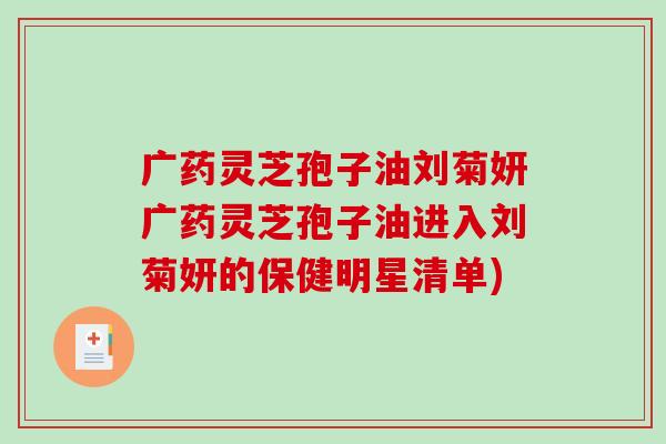 广药灵芝孢子油刘菊妍广药灵芝孢子油进入刘菊妍的保健明星清单)-第1张图片-破壁灵芝孢子粉研究指南 广药灵芝孢子油刘菊妍广药灵芝孢子油进入刘菊妍的保健明星清单)-第1张图片-破壁灵芝孢子粉研究指南