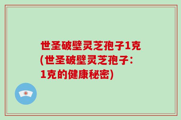 世圣破壁灵芝孢子1克(世圣破壁灵芝孢子:1克的健康秘密)-第1张图片-破壁灵芝孢子粉研究指南 世圣破壁灵芝孢子1克(世圣破壁灵芝孢子:1克的健康秘密)-第1张图片-破壁灵芝孢子粉研究指南