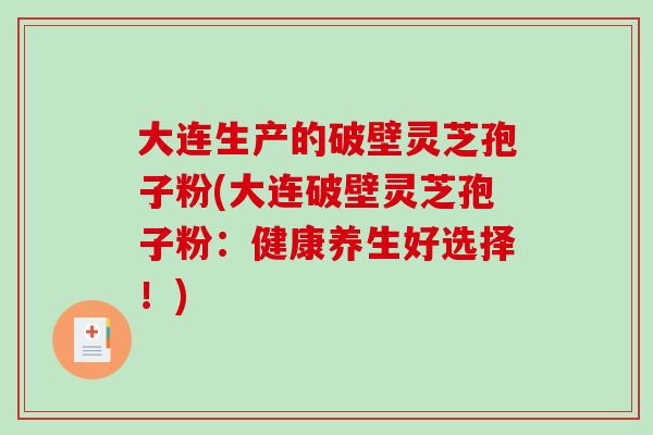 大连生产的破壁灵芝孢子粉(大连破壁灵芝孢子粉:健康养生好选择!)-第1张图片-破壁灵芝孢子粉研究指南 大连生产的破壁灵芝孢子粉(大连破壁灵芝孢子粉:健康养生好选择!)-第1张图片-破壁灵芝孢子粉研究指南