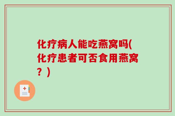 化疗病人能吃燕窝吗(化疗患者可否食用燕窝?)-第1张图片-破壁灵芝孢子粉研究指南 化疗病人能吃燕窝吗(化疗患者可否食用燕窝?)-第1张图片-破壁灵芝孢子粉研究指南
