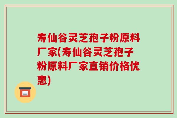 寿仙谷灵芝孢子粉原料厂家(寿仙谷灵芝孢子粉原料厂家直销价格优惠)-第1张图片-破壁灵芝孢子粉研究指南