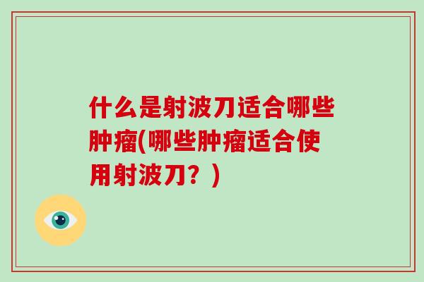 什么是射波刀适合哪些肿瘤(哪些肿瘤适合使用射波刀?)-第1张图片-破壁灵芝孢子粉研究指南 什么是射波刀适合哪些肿瘤(哪些肿瘤适合使用射波刀?)-第1张图片-破壁灵芝孢子粉研究指南