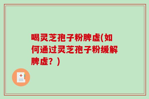 喝灵芝孢子粉脾虚(如何通过灵芝孢子粉缓解脾虚?)-第1张图片-破壁灵芝孢子粉研究指南 喝灵芝孢子粉脾虚(如何通过灵芝孢子粉缓解脾虚?)-第1张图片-破壁灵芝孢子粉研究指南