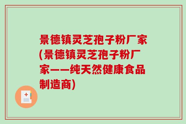 景德镇灵芝孢子粉厂家(景德镇灵芝孢子粉厂家——纯天然健康食品制造商)-第1张图片-破壁灵芝孢子粉研究指南 景德镇灵芝孢子粉厂家(景德镇灵芝孢子粉厂家——纯天然健康食品制造商)-第1张图片-破壁灵芝孢子粉研究指南