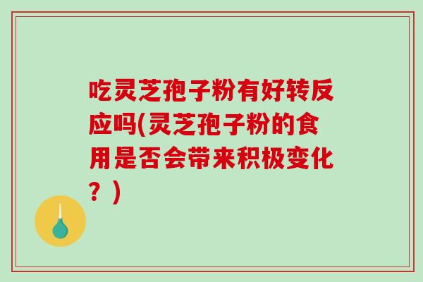 吃灵芝孢子粉有好转反应吗(灵芝孢子粉的食用是否会带来积极变化?)-第1张图片-破壁灵芝孢子粉研究指南 吃灵芝孢子粉有好转反应吗(灵芝孢子粉的食用是否会带来积极变化?)-第1张图片-破壁灵芝孢子粉研究指南