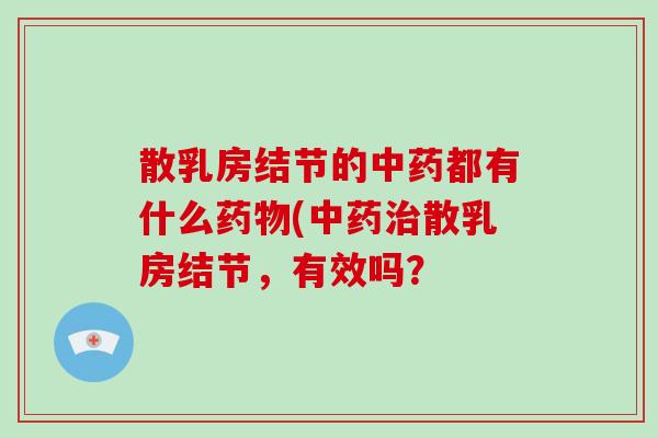 散乳房结节的中药都有什么药物(中药治散乳房结节,有效吗?-第1张图片-破壁灵芝孢子粉研究指南 散乳房结节的中药都有什么药物(中药治散乳房结节,有效吗?-第1张图片-破壁灵芝孢子粉研究指南