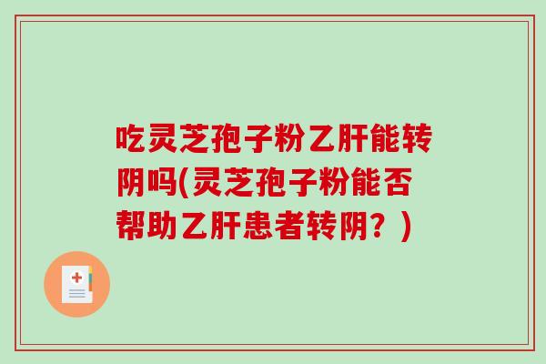 吃灵芝孢子粉乙肝能转阴吗(灵芝孢子粉能否帮助乙肝患者转阴?)-第1张图片-破壁灵芝孢子粉研究指南 吃灵芝孢子粉乙肝能转阴吗(灵芝孢子粉能否帮助乙肝患者转阴?)-第1张图片-破壁灵芝孢子粉研究指南