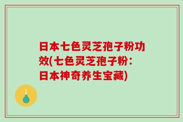 日本七色灵芝孢子粉功效(七色灵芝孢子粉:日本神奇养生宝藏)-第1张图片-破壁灵芝孢子粉研究指南 日本七色灵芝孢子粉功效(七色灵芝孢子粉:日本神奇养生宝藏)-第1张图片-破壁灵芝孢子粉研究指南