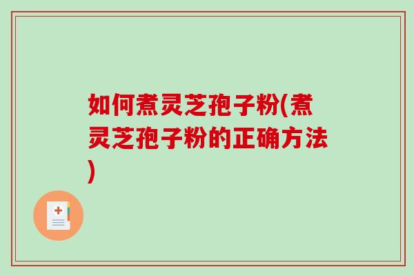 如何煮灵芝孢子粉(煮灵芝孢子粉的正确方法)-第1张图片-破壁灵芝孢子粉研究指南 如何煮灵芝孢子粉(煮灵芝孢子粉的正确方法)-第1张图片-破壁灵芝孢子粉研究指南