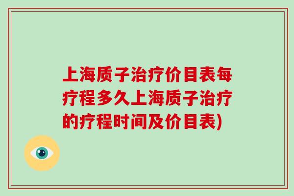 上海质子治疗价目表每疗程多久上海质子治疗的疗程时间及价目表)-第1张图片-破壁灵芝孢子粉研究指南