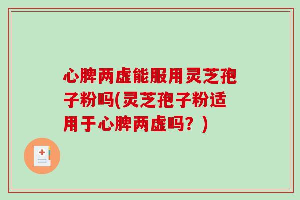 心脾两虚能服用灵芝孢子粉吗(灵芝孢子粉适用于心脾两虚吗?)-第1张图片-破壁灵芝孢子粉研究指南 心脾两虚能服用灵芝孢子粉吗(灵芝孢子粉适用于心脾两虚吗?)-第1张图片-破壁灵芝孢子粉研究指南