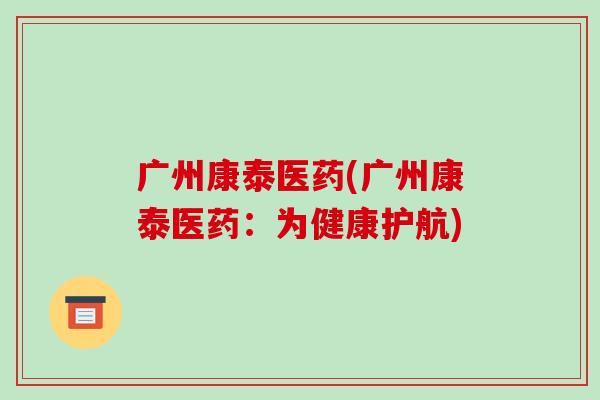 广州康泰医药(广州康泰医药:为健康护航)-第1张图片-破壁灵芝孢子粉研究指南 广州康泰医药(广州康泰医药:为健康护航)-第1张图片-破壁灵芝孢子粉研究指南