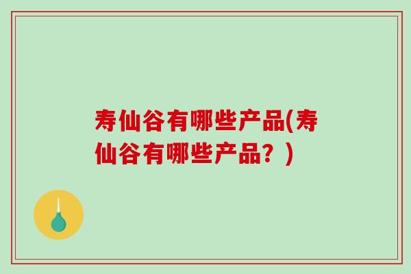 寿仙谷有哪些产品(寿仙谷有哪些产品?)-第1张图片-破壁灵芝孢子粉研究指南 寿仙谷有哪些产品(寿仙谷有哪些产品?)-第1张图片-破壁灵芝孢子粉研究指南