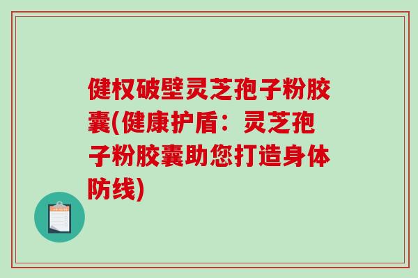 健权破壁灵芝孢子粉胶囊(健康护盾：灵芝孢子粉胶囊助您打造身体防线)-第1张图片-破壁灵芝孢子粉研究指南