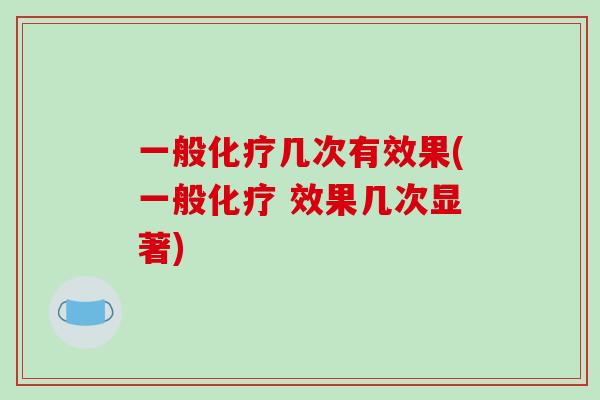一般化疗几次有效果(一般化疗 效果几次显著)-第1张图片-破壁灵芝孢子粉研究指南 一般化疗几次有效果(一般化疗 效果几次显著)-第1张图片-破壁灵芝孢子粉研究指南