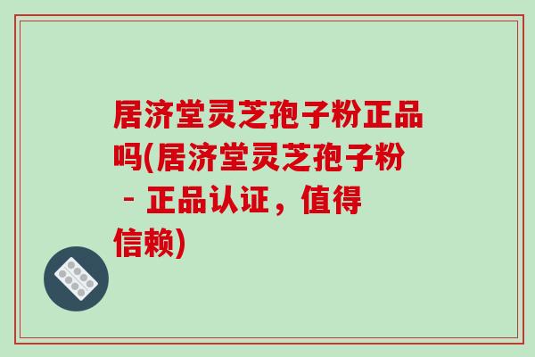 居济堂灵芝孢子粉正品吗(居济堂灵芝孢子粉 - 正品认证,值得信赖)-第1张图片-破壁灵芝孢子粉研究指南 居济堂灵芝孢子粉正品吗(居济堂灵芝孢子粉 - 正品认证,值得信赖)-第1张图片-破壁灵芝孢子粉研究指南