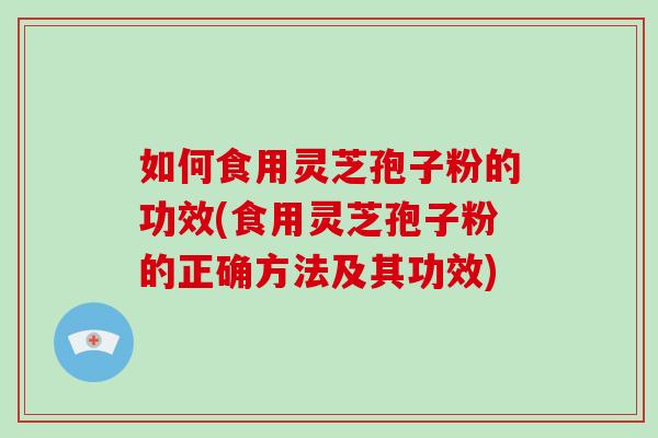 如何食用灵芝孢子粉的功效(食用灵芝孢子粉的正确方法及其功效)-第1张图片-破壁灵芝孢子粉研究指南