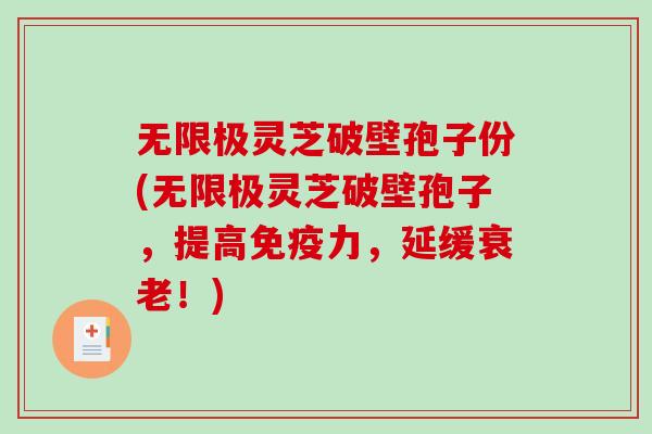无限极灵芝破壁孢子份(无限极灵芝破壁孢子,提高免疫力,延缓衰老!)-第1张图片-破壁灵芝孢子粉研究指南 无限极灵芝破壁孢子份(无限极灵芝破壁孢子,提高免疫力,延缓衰老!)-第1张图片-破壁灵芝孢子粉研究指南