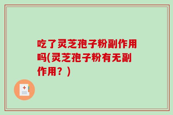 吃了灵芝孢子粉副作用吗(灵芝孢子粉有无副作用？)-第1张图片-破壁灵芝孢子粉研究指南