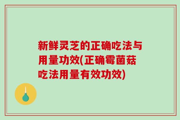 新鲜灵芝的正确吃法与用量功效(正确霉菌菇吃法用量有效功效)-第1张图片-破壁灵芝孢子粉研究指南 新鲜灵芝的正确吃法与用量功效(正确霉菌菇吃法用量有效功效)-第1张图片-破壁灵芝孢子粉研究指南