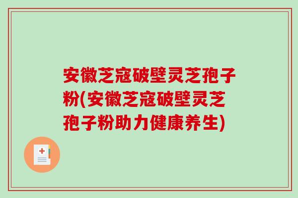 安徽芝寇破壁灵芝孢子粉(安徽芝寇破壁灵芝孢子粉助力健康养生)-第1张图片-破壁灵芝孢子粉研究指南 安徽芝寇破壁灵芝孢子粉(安徽芝寇破壁灵芝孢子粉助力健康养生)-第1张图片-破壁灵芝孢子粉研究指南