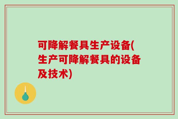 可降解餐具生产设备(生产可降解餐具的设备及技术)-第1张图片-破壁灵芝孢子粉研究指南 可降解餐具生产设备(生产可降解餐具的设备及技术)-第1张图片-破壁灵芝孢子粉研究指南