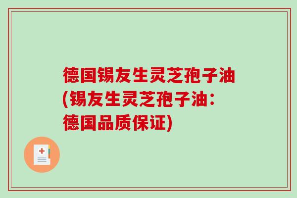 德国锡友生灵芝孢子油(锡友生灵芝孢子油：德国品质保证)-第1张图片-破壁灵芝孢子粉研究指南