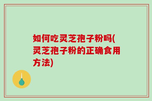 如何吃灵芝孢子粉吗(灵芝孢子粉的正确食用方法)-第1张图片-破壁灵芝孢子粉研究指南