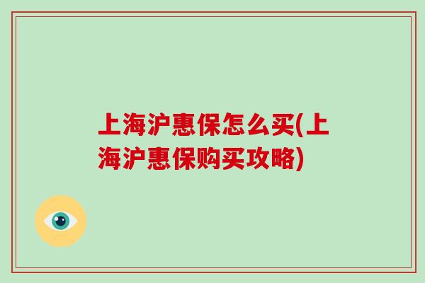 上海沪惠保怎么买(上海沪惠保购买攻略)-第1张图片-破壁灵芝孢子粉研究指南