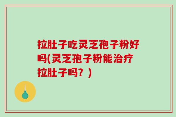 拉肚子吃灵芝孢子粉好吗(灵芝孢子粉能治疗拉肚子吗?)-第1张图片-破壁灵芝孢子粉研究指南 拉肚子吃灵芝孢子粉好吗(灵芝孢子粉能治疗拉肚子吗?)-第1张图片-破壁灵芝孢子粉研究指南