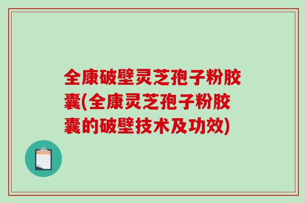 全康破壁灵芝孢子粉胶囊(全康灵芝孢子粉胶囊的破壁技术及功效)-第1张图片-破壁灵芝孢子粉研究指南 全康破壁灵芝孢子粉胶囊(全康灵芝孢子粉胶囊的破壁技术及功效)-第1张图片-破壁灵芝孢子粉研究指南