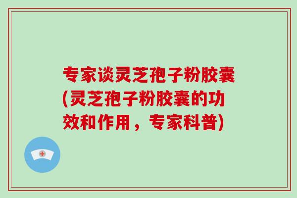 专家谈灵芝孢子粉胶囊(灵芝孢子粉胶囊的功效和作用,专家科普)-第1张图片-破壁灵芝孢子粉研究指南 专家谈灵芝孢子粉胶囊(灵芝孢子粉胶囊的功效和作用,专家科普)-第1张图片-破壁灵芝孢子粉研究指南