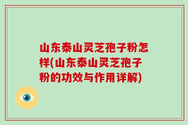 山东泰山灵芝孢子粉怎样(山东泰山灵芝孢子粉的功效与作用详解)-第1张图片-破壁灵芝孢子粉研究指南 山东泰山灵芝孢子粉怎样(山东泰山灵芝孢子粉的功效与作用详解)-第1张图片-破壁灵芝孢子粉研究指南