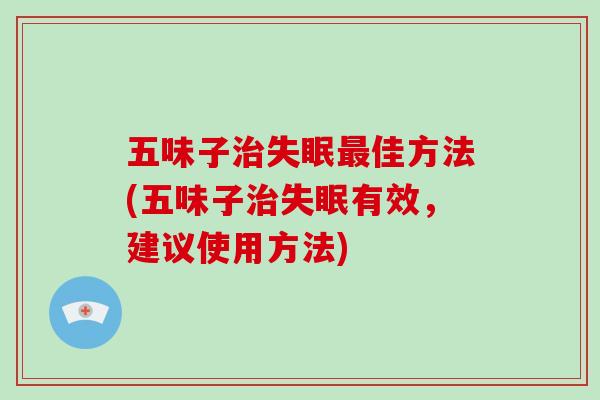 五味子治失眠最佳方法(五味子治失眠有效，建议使用方法)-第1张图片-破壁灵芝孢子粉研究指南