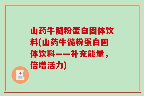 山药牛髓粉蛋白固体饮料(山药牛髓粉蛋白固体饮料——补充能量，倍增活力)-第1张图片-破壁灵芝孢子粉研究指南