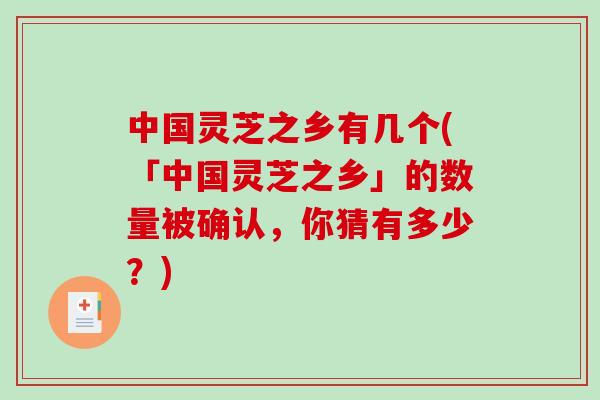 中国灵芝之乡有几个(「中国灵芝之乡」的数量被确认,你猜有多少?)-第1张图片-破壁灵芝孢子粉研究指南 中国灵芝之乡有几个(「中国灵芝之乡」的数量被确认,你猜有多少?)-第1张图片-破壁灵芝孢子粉研究指南