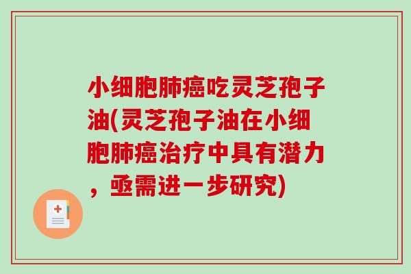 小细胞肺癌吃灵芝孢子油(灵芝孢子油在小细胞肺癌治疗中具有潜力,亟需进一步研究)-第1张图片-破壁灵芝孢子粉研究指南 小细胞肺癌吃灵芝孢子油(灵芝孢子油在小细胞肺癌治疗中具有潜力,亟需进一步研究)-第1张图片-破壁灵芝孢子粉研究指南