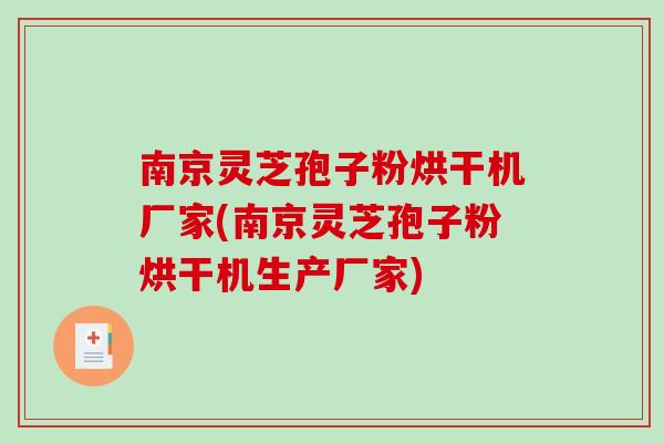 南京灵芝孢子粉烘干机厂家(南京灵芝孢子粉烘干机生产厂家)-第1张图片-破壁灵芝孢子粉研究指南 南京灵芝孢子粉烘干机厂家(南京灵芝孢子粉烘干机生产厂家)-第1张图片-破壁灵芝孢子粉研究指南