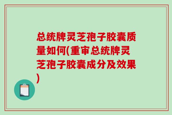 总统牌灵芝孢子胶囊质量如何(重审总统牌灵芝孢子胶囊成分及效果)-第1张图片-破壁灵芝孢子粉研究指南