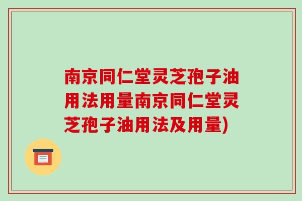 南京同仁堂灵芝孢子油用法用量南京同仁堂灵芝孢子油用法及用量)-第1张图片-破壁灵芝孢子粉研究指南 南京同仁堂灵芝孢子油用法用量南京同仁堂灵芝孢子油用法及用量)-第1张图片-破壁灵芝孢子粉研究指南