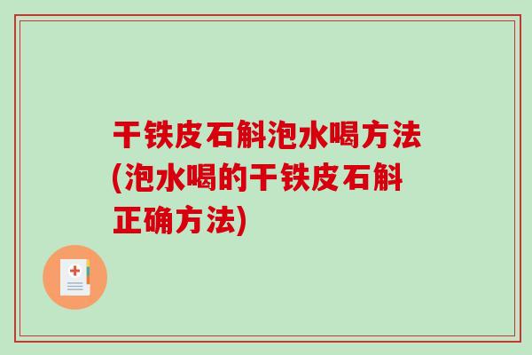 干铁皮石斛泡水喝方法(泡水喝的干铁皮石斛正确方法)-第1张图片-破壁灵芝孢子粉研究指南 干铁皮石斛泡水喝方法(泡水喝的干铁皮石斛正确方法)-第1张图片-破壁灵芝孢子粉研究指南